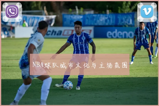 NBA球队城市文化与主场氛围