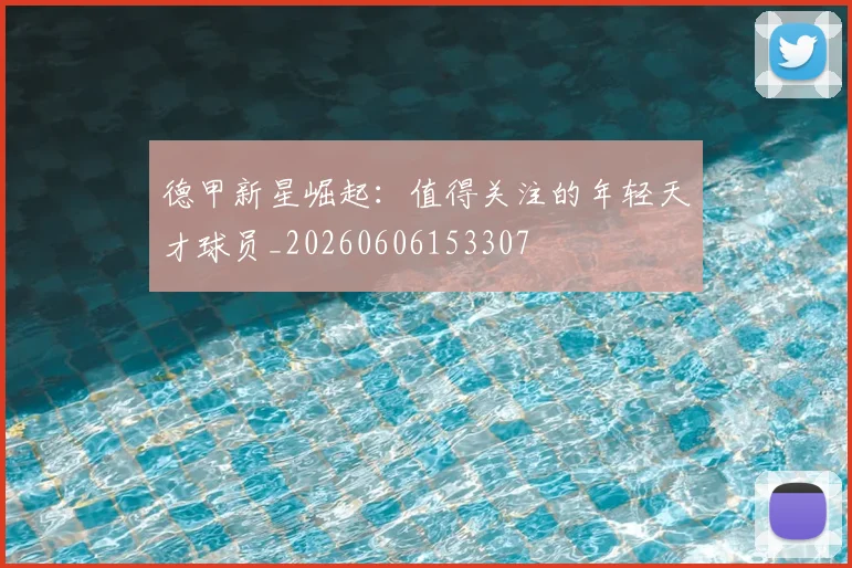 德甲新星崛起：值得关注的年轻天才球员_20260606153307