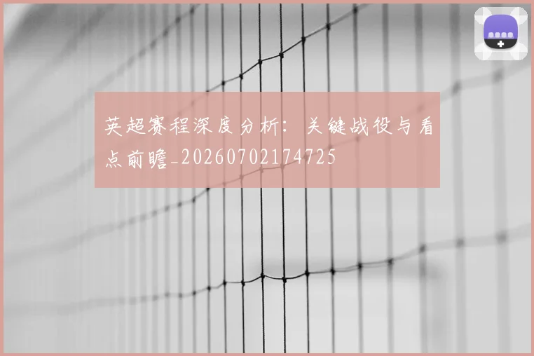 英超赛程深度分析:关键战役与看点前瞻_20260702174725