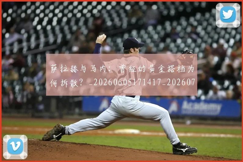 萨拉赫与马内：曾经的黄金搭档为何拆散？_20260605171417_20260703181818