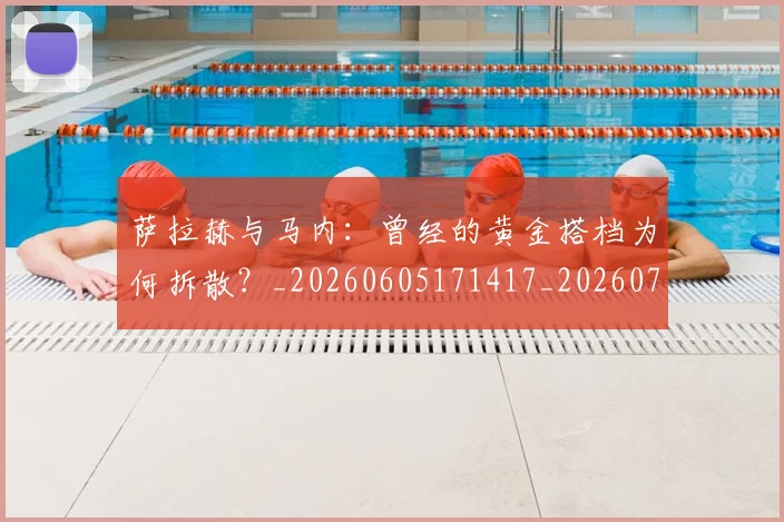 萨拉赫与马内：曾经的黄金搭档为何拆散？_20260605171417_20260703181818