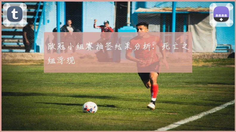欧冠小组赛抽签结果分析：死亡之组浮现