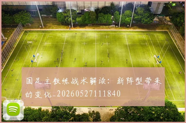 国足主教练战术解读:新阵型带来的变化_20260527111840