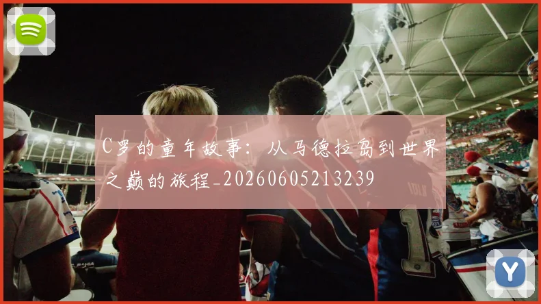 C罗的童年故事：从马德拉岛到世界之巅的旅程_20260605213239