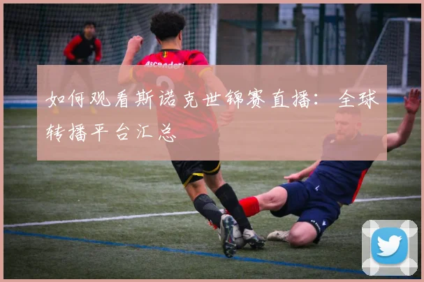 如何观看斯诺克世锦赛直播：全球转播平台汇总