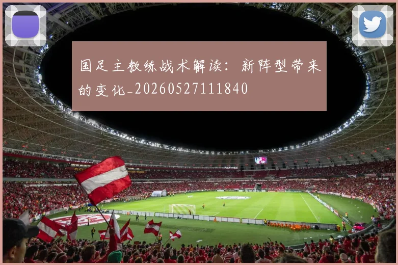 国足主教练战术解读:新阵型带来的变化_20260527111840