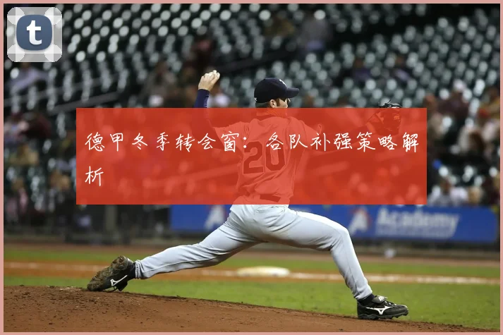 德甲冬季转会窗：各队补强策略解析