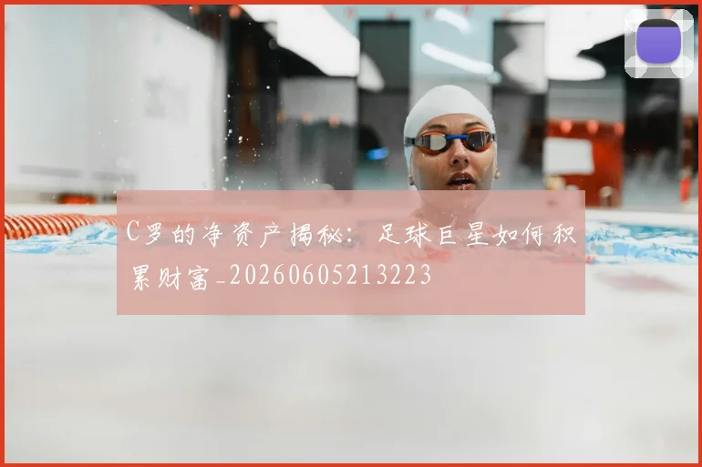 C罗的净资产揭秘:足球巨星如何积累财富_20260605213223