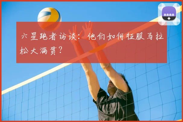 六星跑者访谈：他们如何征服马拉松大满贯？