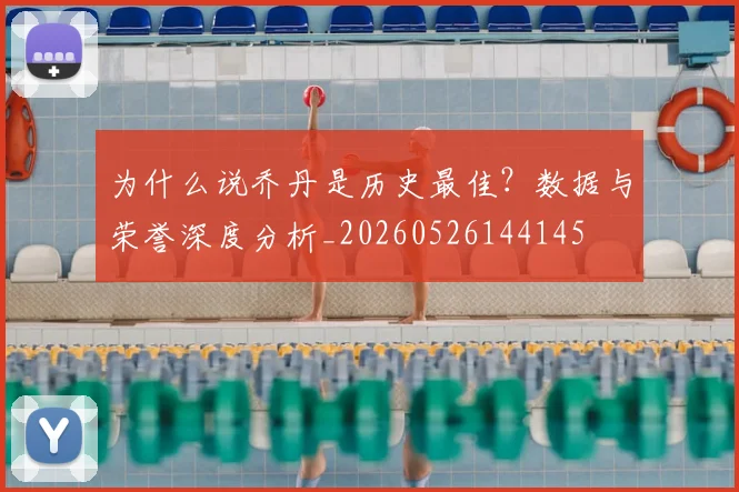 为什么说乔丹是历史最佳？数据与荣誉深度分析_20260526144145