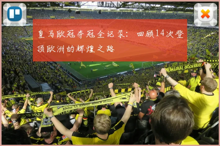 皇马欧冠夺冠全记录：回顾14次登顶欧洲的辉煌之路