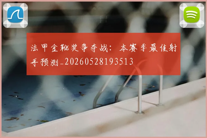 法甲金靴奖争夺战:本赛季最佳射手预测_20260528193513