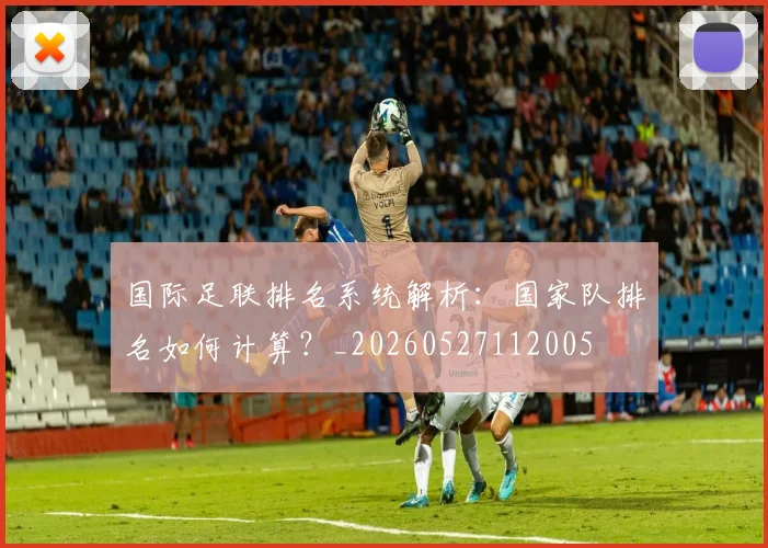 国际足联排名系统解析：国家队排名如何计算？_20260527112005