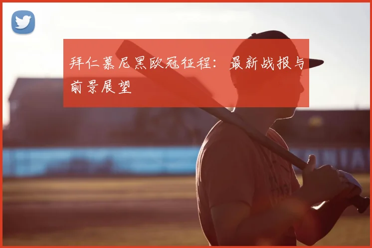 拜仁慕尼黑欧冠征程:最新战报与前景展望