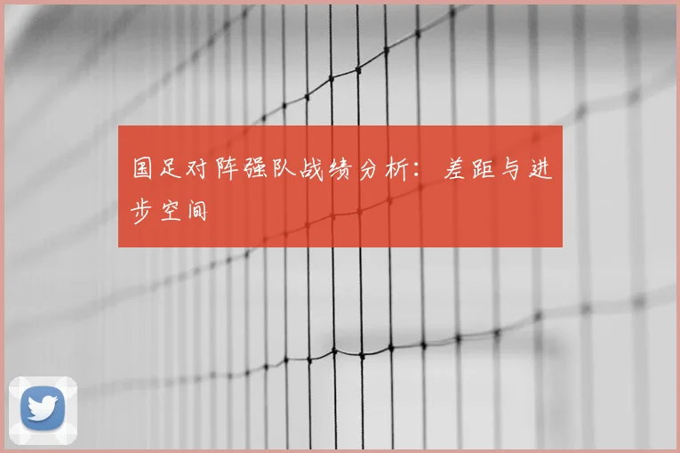 国足对阵强队战绩分析：差距与进步空间