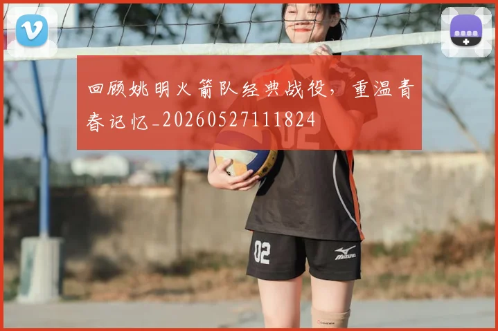 回顾姚明火箭队经典战役，重温青春记忆_20260527111824