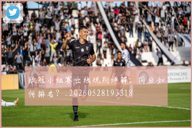 欧冠小组赛出线规则详解:同分如何排名?_20260528193318