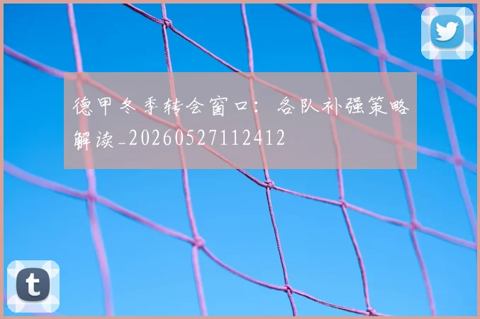 德甲冬季转会窗口：各队补强策略解读_20260527112412