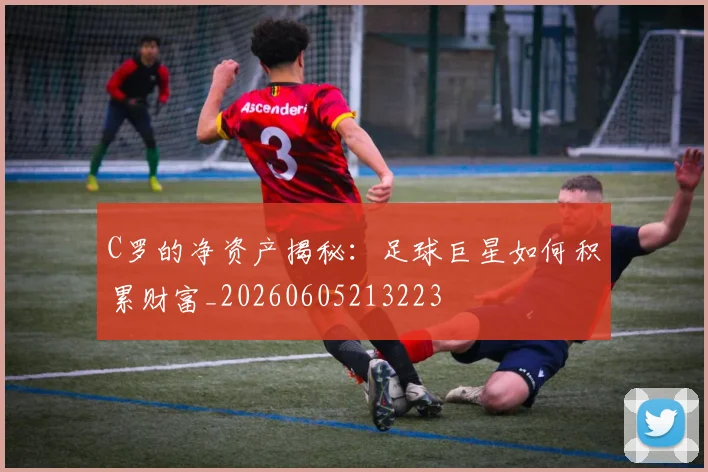 C罗的净资产揭秘:足球巨星如何积累财富_20260605213223