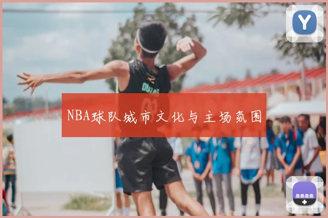 NBA球队城市文化与主场氛围