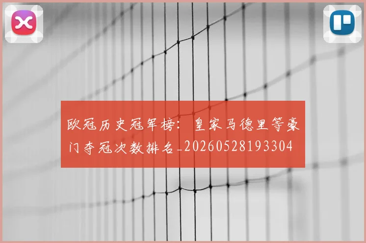 欧冠历史冠军榜:皇家马德里等豪门夺冠次数排名_20260528193304
