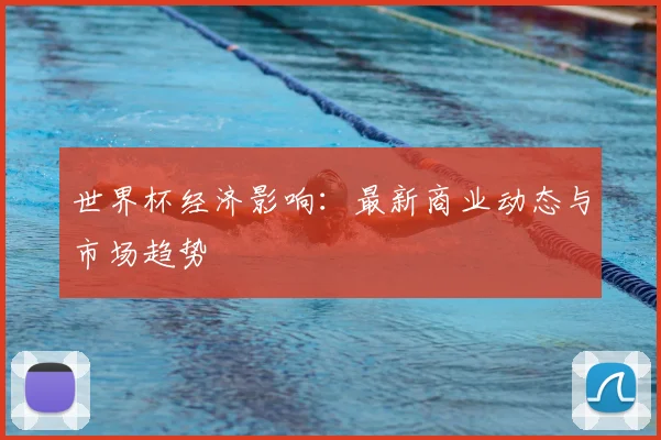世界杯经济影响:最新商业动态与市场趋势