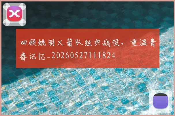 回顾姚明火箭队经典战役,重温青春记忆_20260527111824