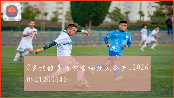 C罗的健身与饮食秘诀大公开_20260521200640